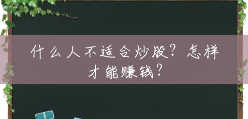 什么人不适合炒股?怎样才能赚钱? 什么人不适合炒股?怎样才能赚钱?