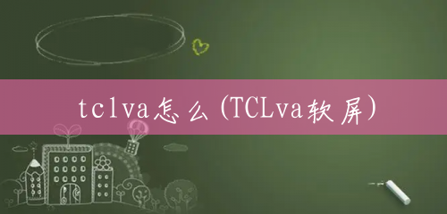 tclva怎么(TCLva软屏)