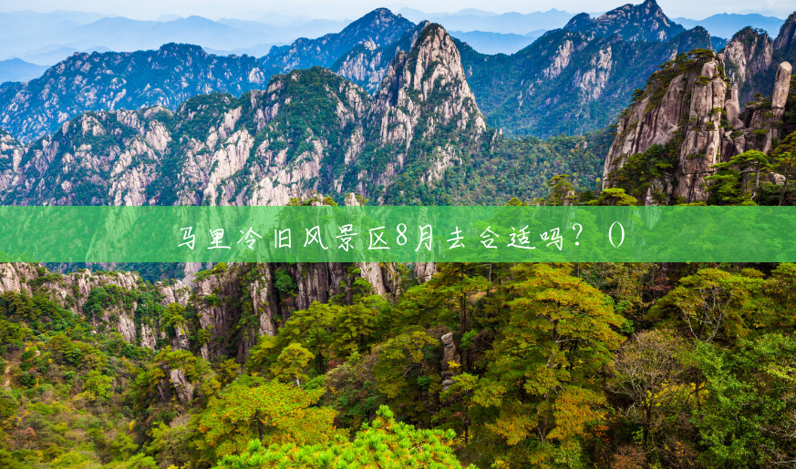 马里冷旧风景区8月去合适吗?() 马里冷旧风景区8月去合适吗?()