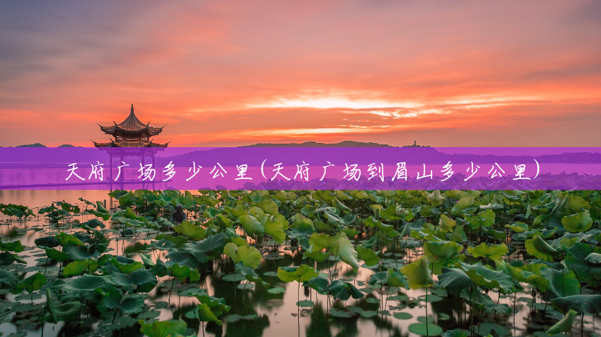 天府广场多少公里(天府广场到眉山多少公里) 天府广场多少公里(天府广场到眉山多少公里)