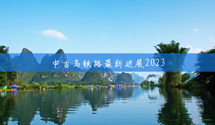 中吉乌铁路最新进展2023