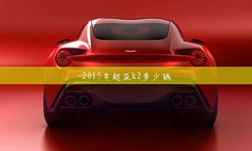 2015年起亞k2多少錢