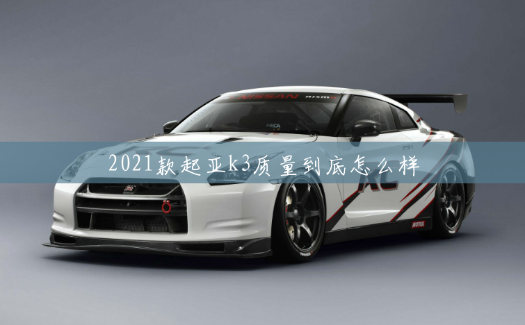 2021款起亞k3質量到底怎麽樣