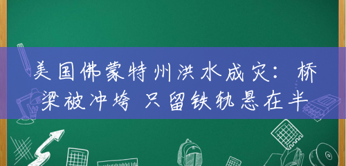 美国佛蒙特州洪水成灾:桥梁被冲垮 只留铁轨悬在半空 美国佛蒙特州洪水成灾:桥梁被冲垮 只留铁轨悬在半空