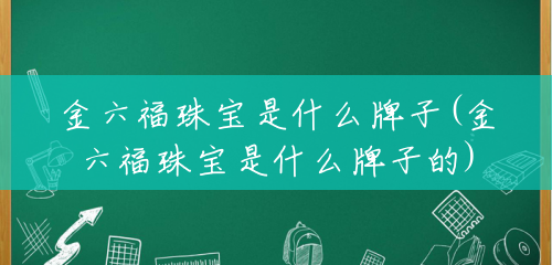 金六福珠宝是什么牌子(金六福珠宝是什么牌子的)