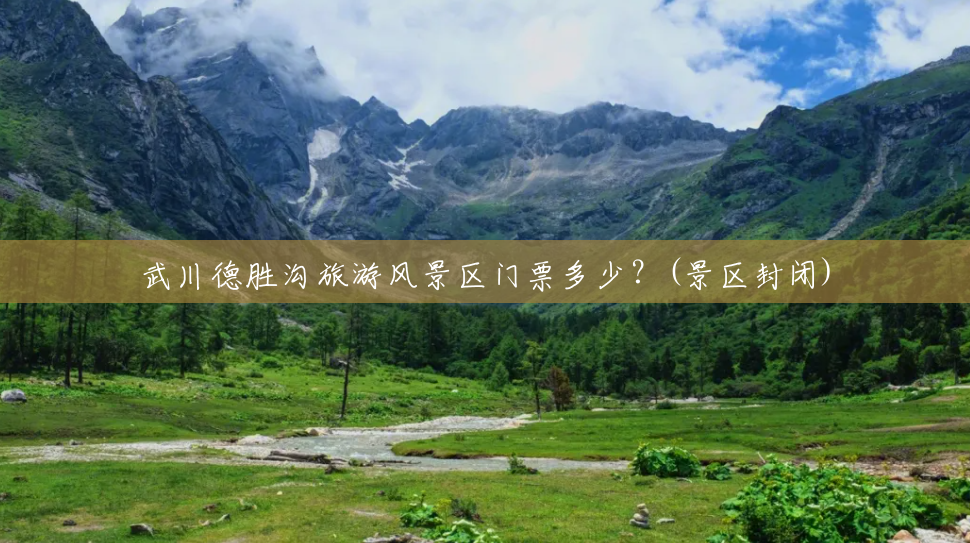 武川德胜沟旅游风景区门票多少?(景区封闭) 武川德胜沟旅游风景区门票多少?(景区封闭)