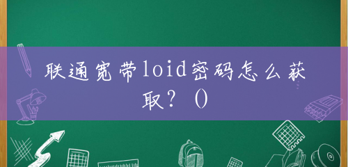 联通宽带loid密码怎么获取?() 联通宽带loid密码怎么获取?()