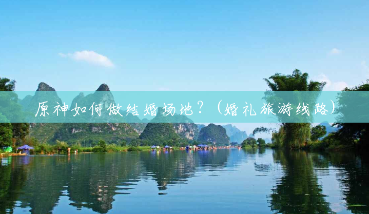 原神如何做结婚场地?(婚礼旅游线路) 原神如何做结婚场地?(婚礼旅游线路)