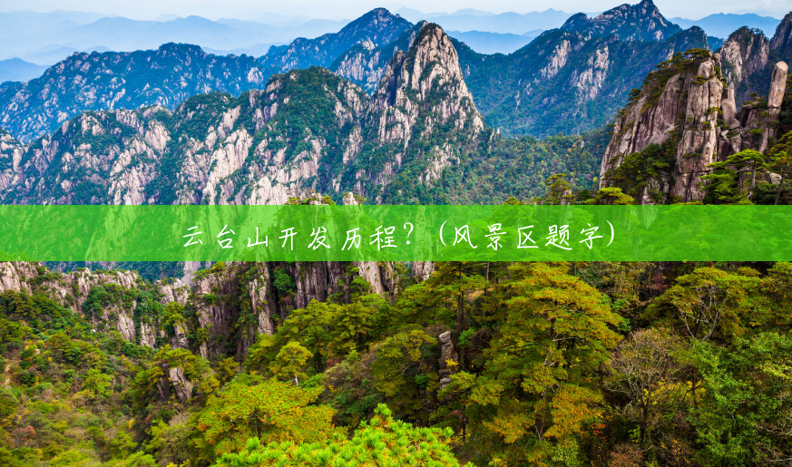 云台山开发历程?(风景区题字) 云台山开发历程?(风景区题字)