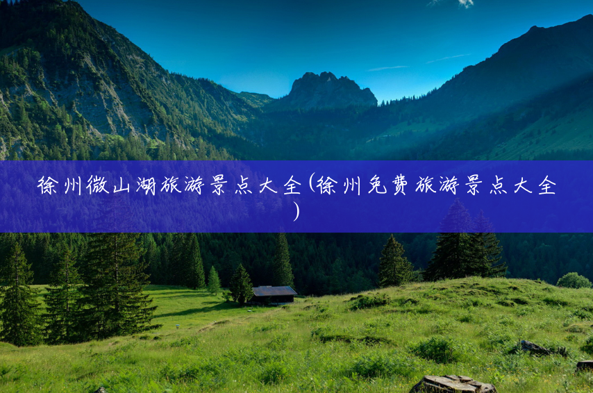 徐州微山湖旅游景点大全(徐州免费旅游景点大全) 徐州微山湖旅游景点大全(徐州免费旅游景点大全)