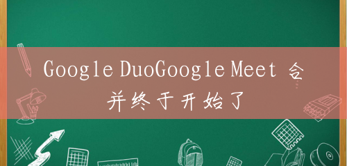 Google DuoGoogle Meet 合并终于开始了
