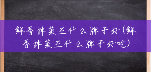 鲜香拌菜王什么牌子好(鲜香拌菜王什么牌子好吃) 鲜香拌菜王什么牌子好(鲜香拌菜王什么牌子好吃)
