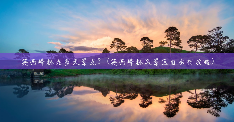 英西峰林九重天景点?(英西峰林风景区自由行攻略) 英西峰林九重天景点?(英西峰林风景区自由行攻略)