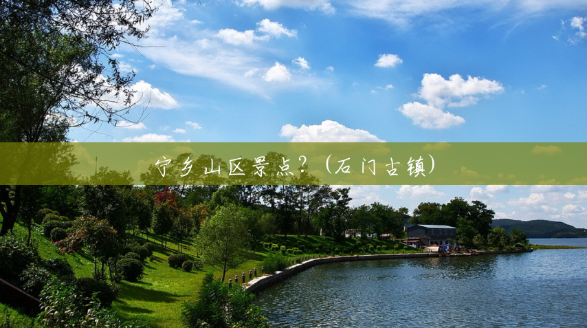 宁乡山区景点?(石门古镇) 宁乡山区景点?(石门古镇)