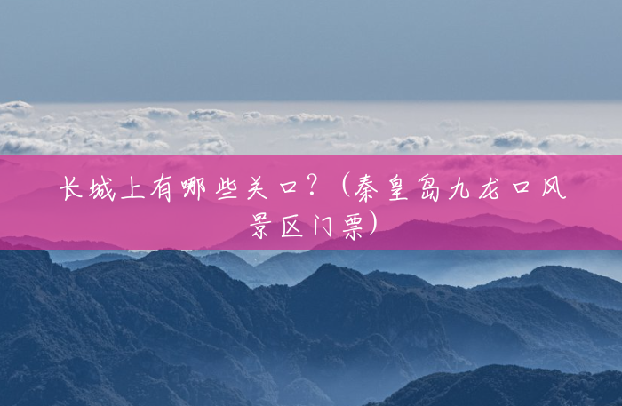 长城上有哪些关口?(秦皇岛九龙口风景区门票) 长城上有哪些关口?(秦皇岛九龙口风景区门票)