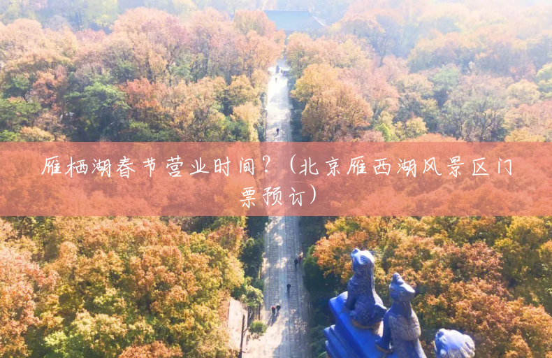雁栖湖春节营业时间?(北京雁西湖风景区门票预订) 雁栖湖春节营业时间?(北京雁西湖风景区门票预订)