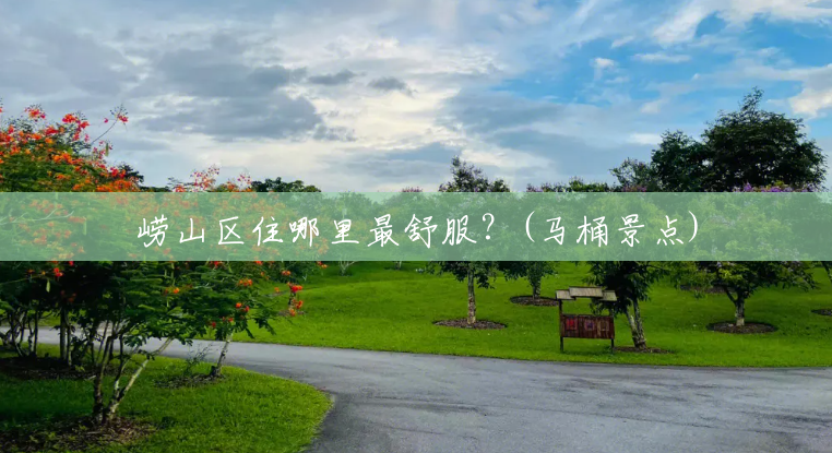 崂山区住哪里最舒服?(马桶景点) 崂山区住哪里最舒服?(马桶景点)