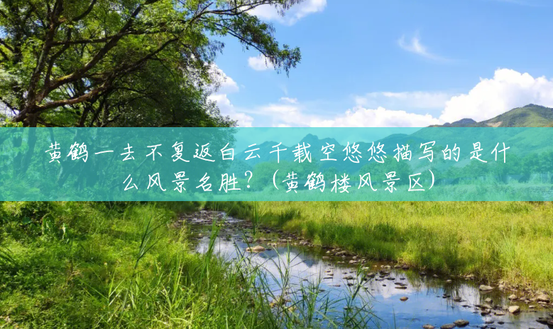 黄鹤一去不复返白云千载空悠悠描写的是什么风景名胜？(黄鹤楼风景区)
