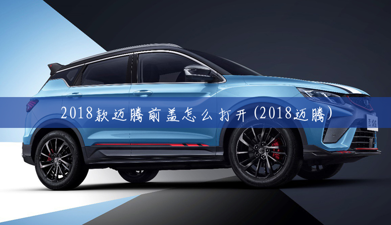 2018款迈腾前盖怎么打开(2018迈腾) 2018款迈腾前盖怎么打开(2018迈腾)