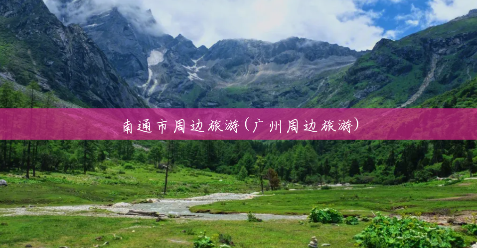 南通市周边旅游(广州周边旅游)