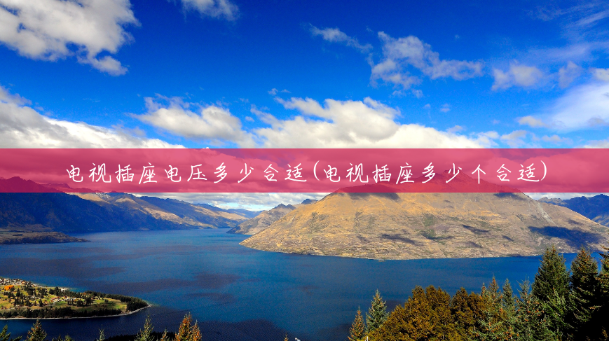 电视插座电压多少合适(电视插座多少个合适) 电视插座电压多少合适(电视插座多少个合适)
