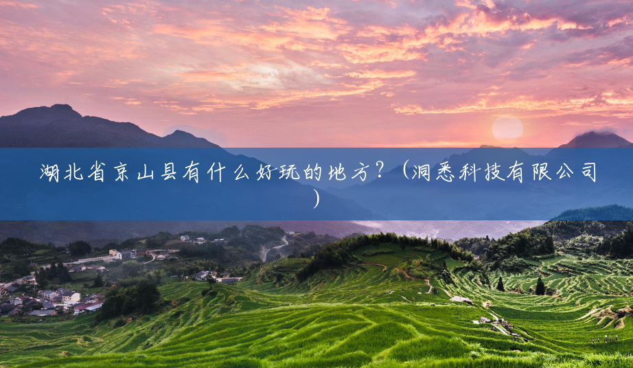 湖北省京山县有什么好玩的地方?(洞悉科技有限公司) 湖北省京山县有什么好玩的地方?(洞悉科技有限公司)