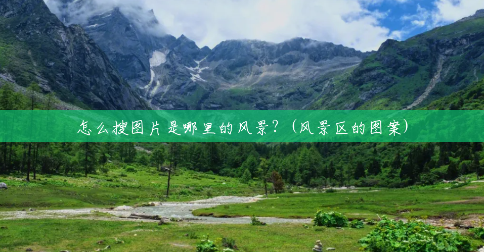 怎么搜图片是哪里的风景？(风景区的图案)