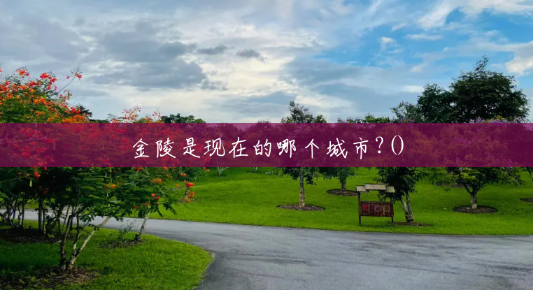 金陵是现在的哪个城市?() 金陵是现在的哪个城市?()