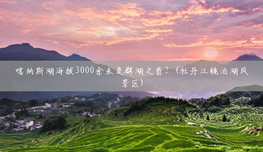 喀纳斯湖海拔3000余米是群湖之首?(牡丹江镜泊湖风景区) 喀纳斯湖海拔3000余米是群湖之首?(牡丹江镜泊湖风景区)