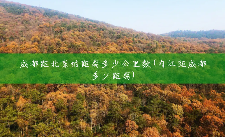 成都距北京的距离多少公里数(内江距成都多少距离) 成都距北京的距离多少公里数(内江距成都多少距离)