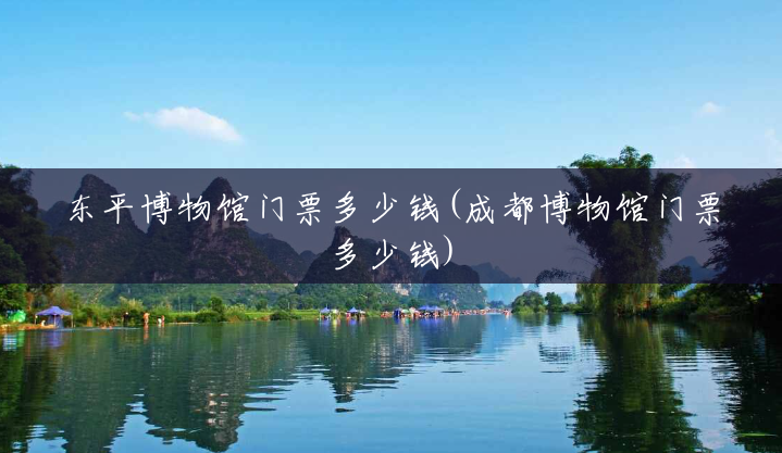 东平博物馆门票多少钱(成都博物馆门票多少钱) 东平博物馆门票多少钱(成都博物馆门票多少钱)