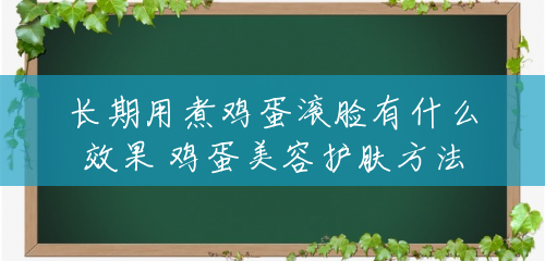 长期用煮鸡蛋滚脸有什么效果 鸡蛋美容护肤方法 长期用煮鸡蛋滚脸有什么效果 鸡蛋美容护肤方法
