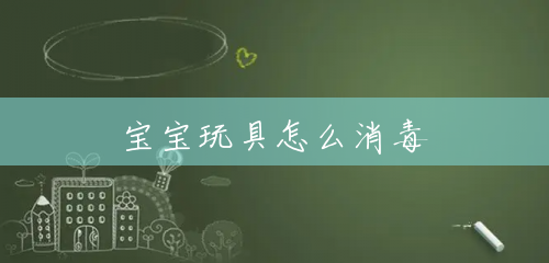 宝宝玩具怎么消毒 宝宝玩具怎么消毒