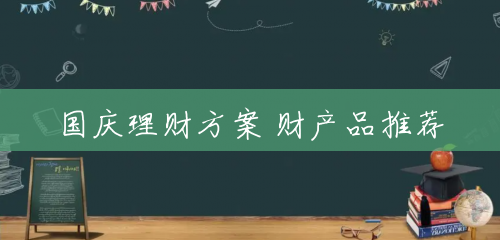 国庆理财方案 财产品推荐 国庆理财方案 财产品推荐