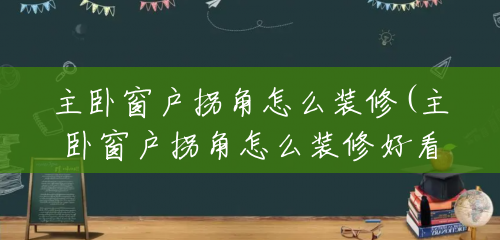 主卧窗户拐角怎么装修(主卧窗户拐角怎么装修好看) 主卧窗户拐角怎么装修(主卧窗户拐角怎么装修好看)