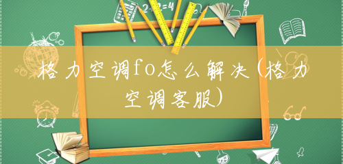 格力空调fo怎么解决(格力空调客服) 格力空调fo怎么解决(格力空调客服)