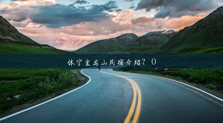 休宁金龙山民宿介绍?() 休宁金龙山民宿介绍?()