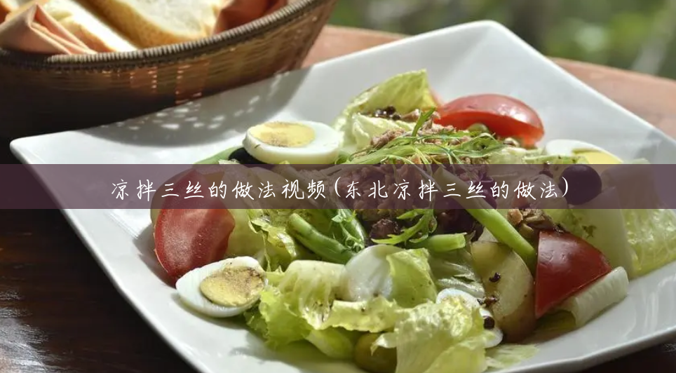 凉拌三丝的做法视频(东北凉拌三丝的做法) 凉拌三丝的做法视频(东北凉拌三丝的做法)