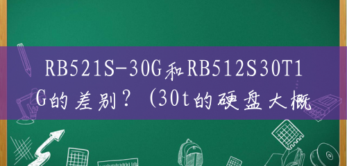 RB521S-30G和RB512S30T1G的差别？(30t的硬盘大概需要多少钱)