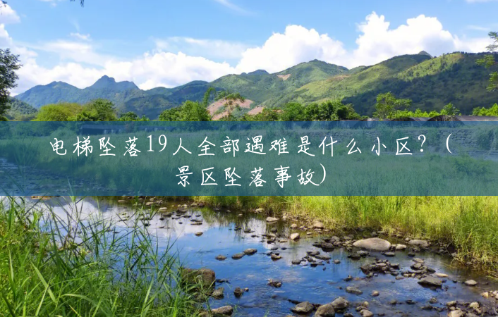 电梯坠落19人全部遇难是什么小区?(景区坠落事故) 电梯坠落19人全部遇难是什么小区?(景区坠落事故)