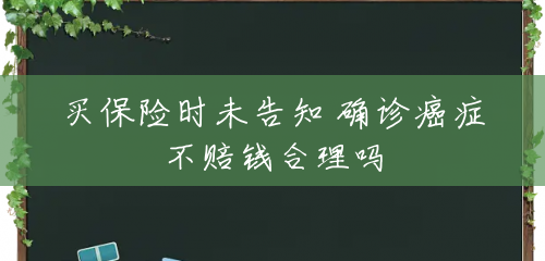 买保险时未告知 确诊癌症不赔钱合理吗 买保险时未告知 确诊癌症不赔钱合理吗