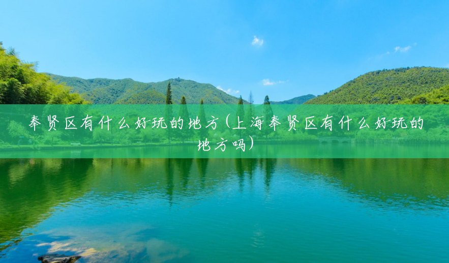 奉贤区有什么好玩的地方(上海奉贤区有什么好玩的地方吗) 奉贤区有什么好玩的地方(上海奉贤区有什么好玩的地方吗)