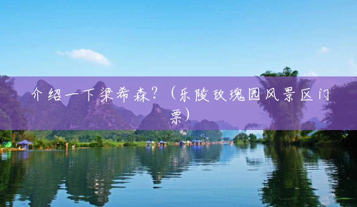 介绍一下梁希森?(乐陵玫瑰园风景区门票) 介绍一下梁希森?(乐陵玫瑰园风景区门票)