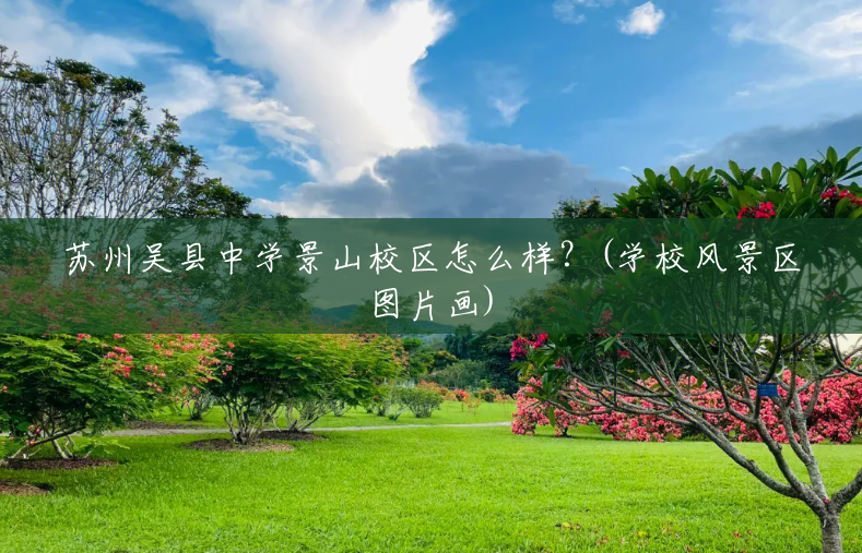 苏州吴县中学景山校区怎么样?(学校风景区图片画) 苏州吴县中学景山校区怎么样?(学校风景区图片画)