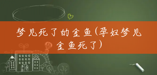 梦见死了的金鱼(孕妇梦见金鱼死了) 梦见死了的金鱼(孕妇梦见金鱼死了)