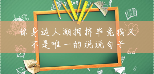 你身边人潮拥挤毕竟我又不是唯一的说说句子 你身边人潮拥挤毕竟我又不是唯一的说说句子