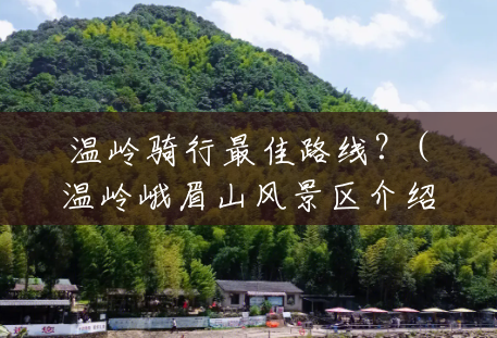 温岭骑行最佳路线?(温岭峨眉山风景区介绍) 温岭骑行最佳路线?(温岭峨眉山风景区介绍)
