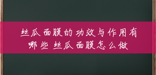 丝瓜面膜的功效与作用有哪些 丝瓜面膜怎么做 丝瓜面膜的功效与作用有哪些 丝瓜面膜怎么做