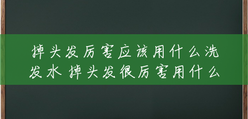 掉头发厉害应该用什么洗发水 掉头发很厉害用什么洗发水好 掉头发厉害应该用什么洗发水 掉头发很厉害用什么洗发水好