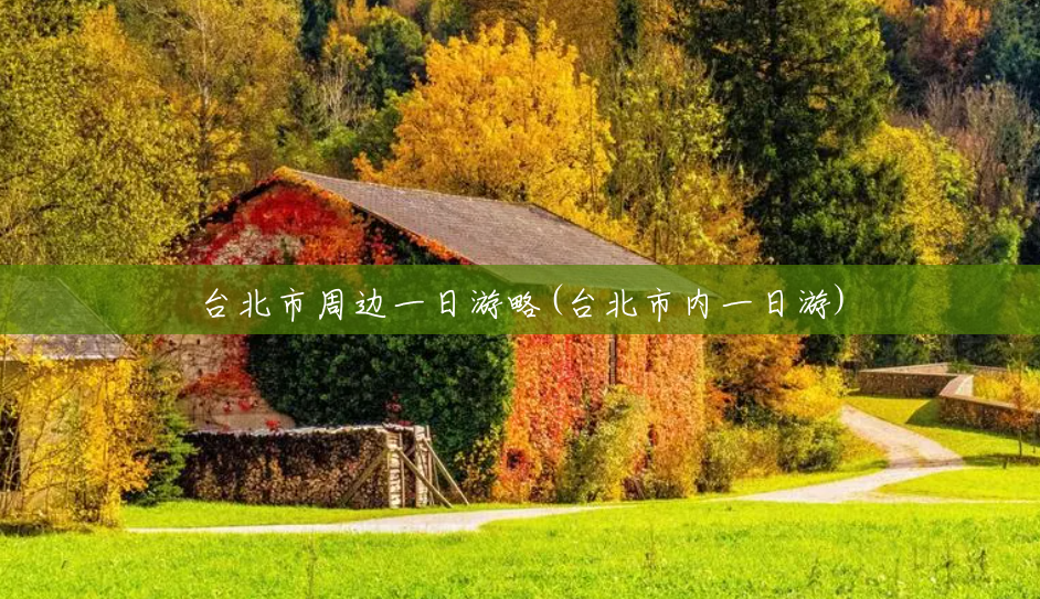 台北市周边一日游略(台北市内一日游)